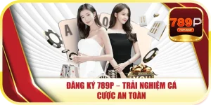 Đăng Ký 789P – Trải Nghiệm Cá Cược An Toàn