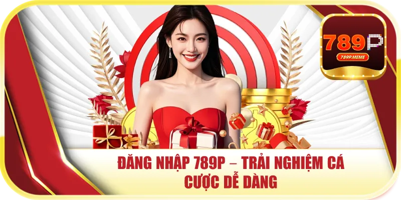 Đăng Nhập 789P – Trải Nghiệm Cá Cược Dễ Dàng